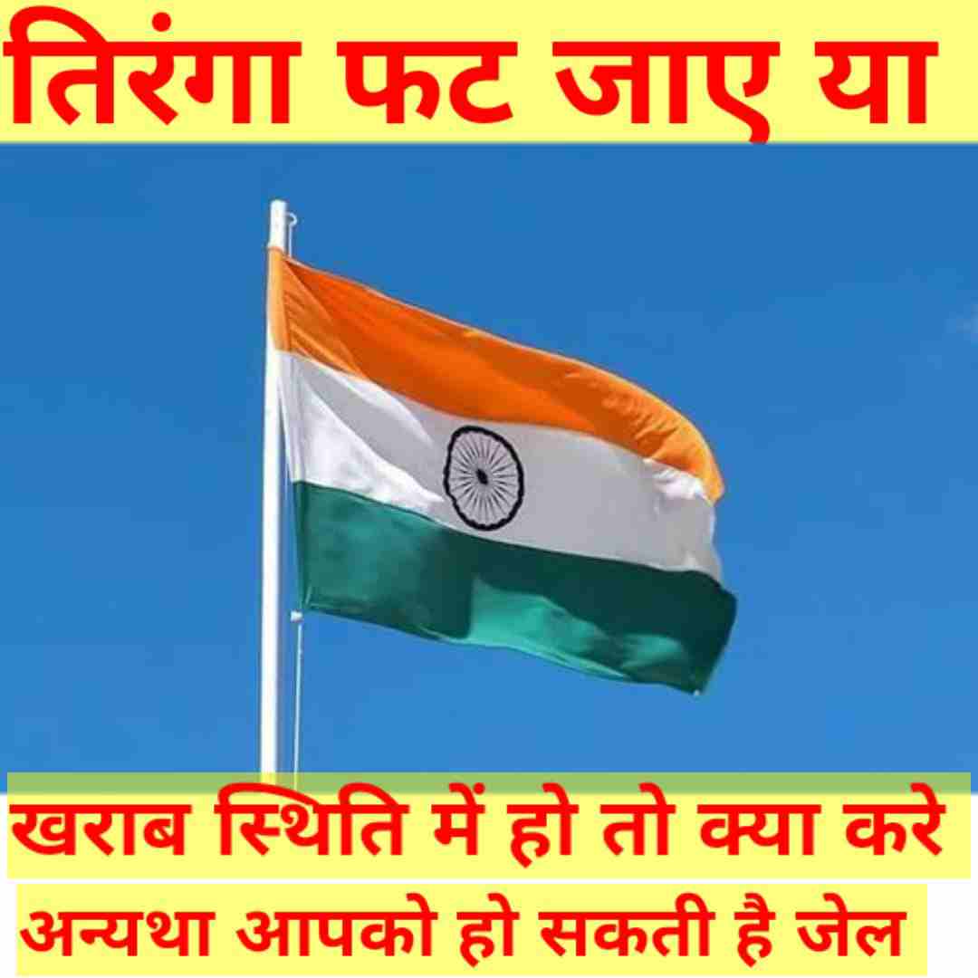 तिरंगा फट गया या खराब स्थिति में हो तो क्या करे जाने विस्तार से अन्यथा आपको हो सकती है जेलIf the tricolor is torn or in bad condition, what to do in detail otherwise you may be jailed