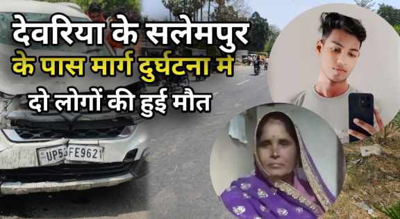Deoria News: सलेमपुर में भीषण सड़क हादसा: तेज रफ्तार वाहन की टक्कर में दो की मौत, एक घायल
